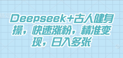 Deepseek+古人健身操，快速涨粉，精准变现，日入多张-第一人副业终点站