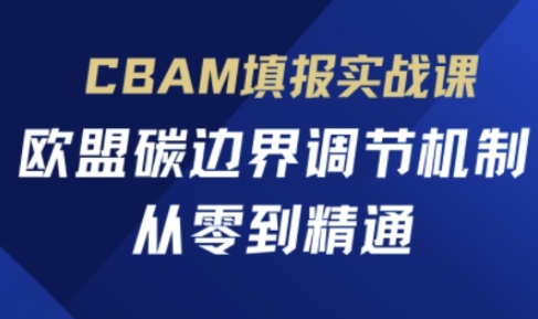 CBAM填报实战课，欧盟碳边界调节机制，从零到精通-第一人副业终点站