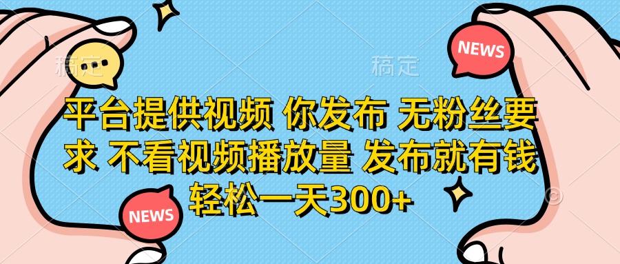 (14317期)平台提供视频 你发布 无粉丝要求 不看视频播放量 发布就有钱 轻松一天300+-第一人副业终点站