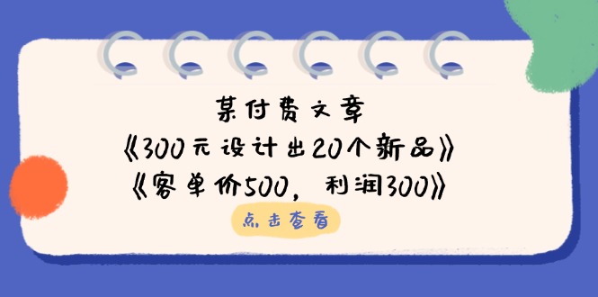 (14209期)某付费文章:《300元设计出20个新品》+《客单价500,利润300》-第一人副业终点站
