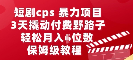 短剧cps暴力项目，3天撬动付费野路子，有人偷偷月入五位数，保姆级教程-第一人副业终点站