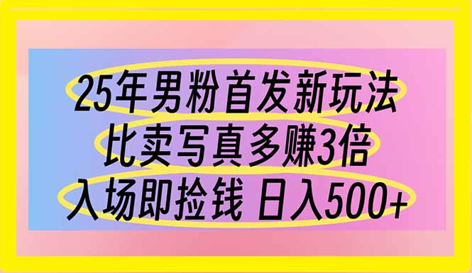 （14219期）25年男粉首发新玩法 比卖写真赚的更多 入场即捡钱 日入500-第一人副业终点站