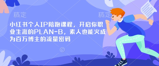 小红书个人IP陪跑课程，开启你职业生涯的PLAN-B，素人也能火成为百万博主的流量密码-第一人副业终点站