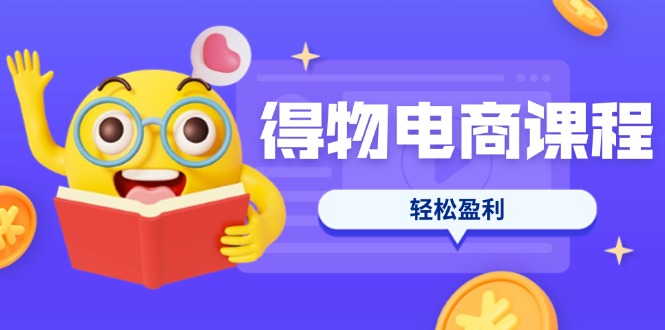 （14146期）得物电商课程合集，选品、优化、定价全攻略，7天SOP单品爆红，轻松盈利-第一人副业终点站