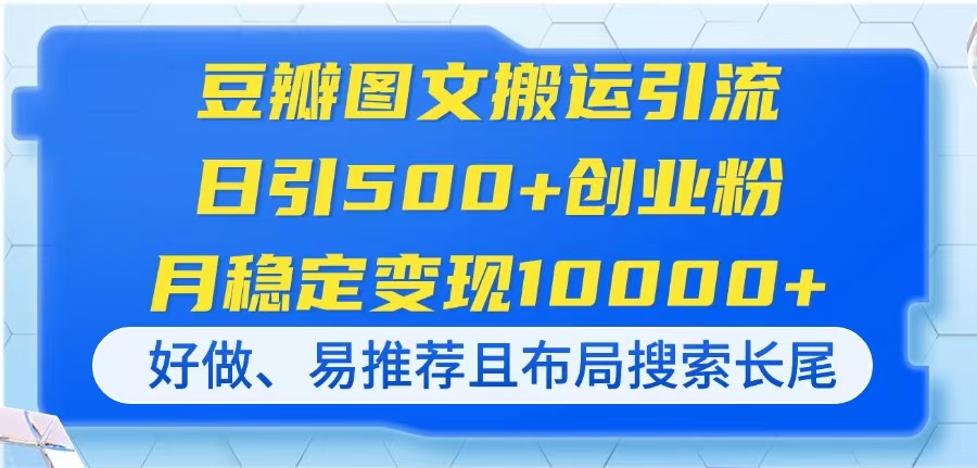 (14323期)豆瓣图文搬运引流,日引500+创业粉,月稳定变现10000+,好做、易推荐且...-第一人副业终点站