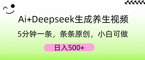 AI+Deepseek生成养生视频，5分钟一条，条条原创，小白可做，日入5张-第一人副业终点站