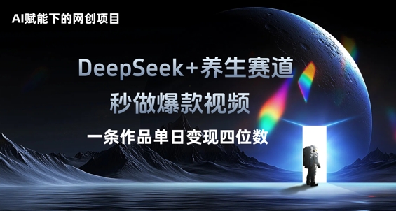 AI赋能下的网创项目，DeepSeek+养生赛道，秒做爆款视频一条作品单日变现三位数-第一人副业终点站
