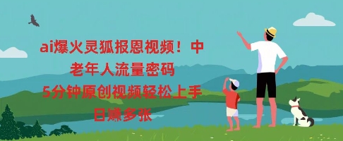 ai爆火灵狐报恩视频,中老年人流量密码,5分钟原创视频轻松上手,日入多张-第一人副业终点站