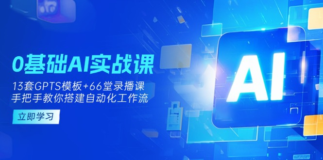 (14202期)0基础AI实操课:13套GPTS模板+66字录播课,手把手教你搭建自动化工作流-第一人副业终点站