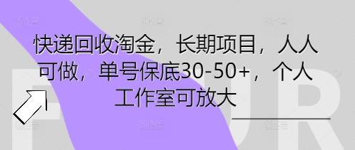 快递回收淘金，长期项目，人人可做，单号保底30-50+，个人工作室可放大-第一人副业终点站