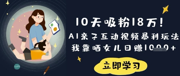 10天吸粉18W!AI亲子互动视频暴利玩法,我靠晒女儿日入数张-第一人副业终点站