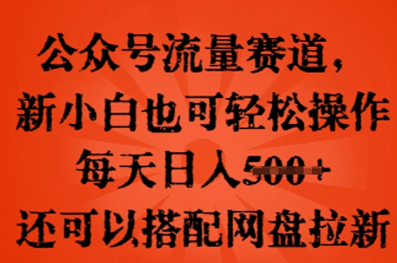 公众号流量赛道，新人小白也可轻松上手操作，每天日入100+，还可以搭配网盘拉新-第一人副业终点站