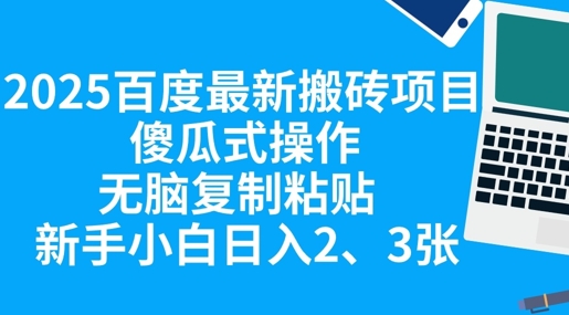 2025百度最新搬砖项目，傻瓜式操作，无脑复制粘贴，新手小白日入2张-第一人副业终点站