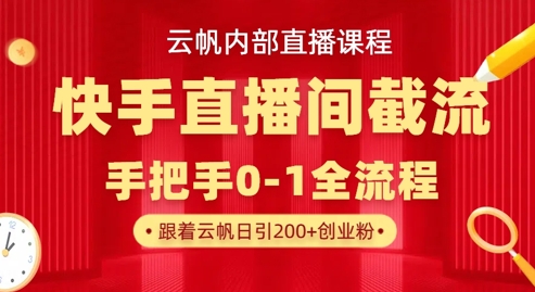 云帆内部直播课·快手直播间截流玩法,日引100+创业粉-第一人副业终点站