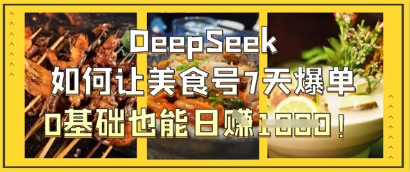 DeepSeek如何让美食号7天爆单，0基础也能日入1k-第一人副业终点站