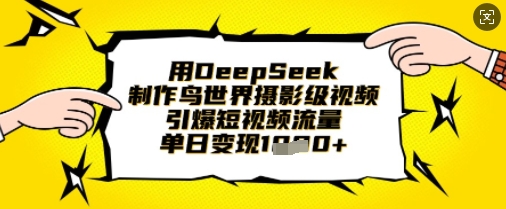 用DeepSeek制作鸟世界摄影级视频，引爆短视频流量，单日变现1k-第一人副业终点站