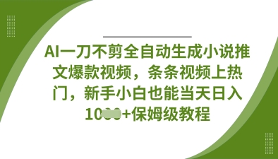 AI一刀不剪全自动生成小说推文爆款视频,条条视频上热门,新手小白也能当天日入数张-第一人副业终点站