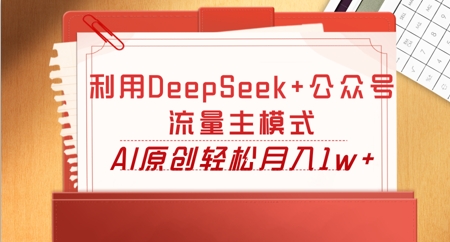 利用DeepSeek+公众号流量主模式,AI原创轻松月入1w+-第一人副业终点站