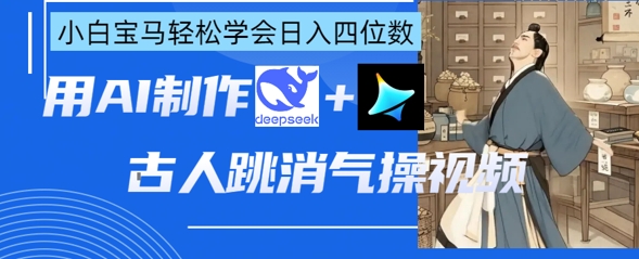 AI古人跳消气操视频制作，deepseek+即梦，小白宝马轻松学会日入四位数-第一人副业终点站