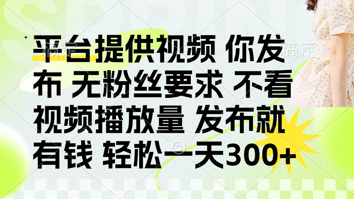 （14224期）发布平台提供视频就有钱 无粉丝要求 不看视频播放量 发布就有钱 一天300+-第一人副业终点站