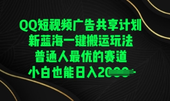 QQ短视频广告共享计划,一键搬运玩法,普通人最优的赛道轻松日入数张-第一人副业终点站