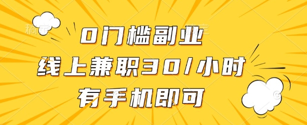0门槛兼职副业，线上兼职30一小时，有部手机即可【揭秘】-第一人副业终点站