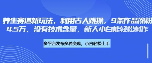 养生赛道新玩法，利用古人跳操，9条作品涨粉4.5W，没有技术含量，新人小白能轻松制作-第一人副业终点站