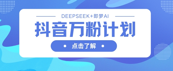 抖音万粉计划，利用DeepSeek+即梦AI生成视频，快速涨到万粉-第一人副业终点站