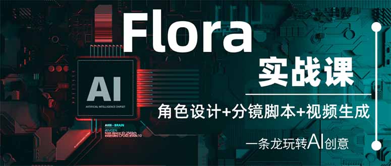 （14225期）Flora实战课：角色设计+分镜脚本+视频生成，一条龙玩转AI创意-第一人副业终点站