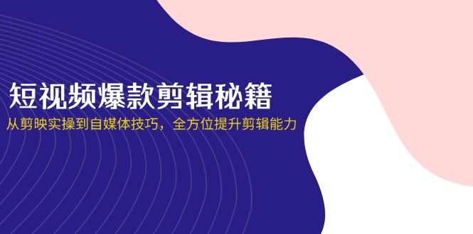 （14244期）短视频爆款剪辑秘籍，从剪映实操到自媒体技巧，全方位提升剪辑能力-第一人副业终点站