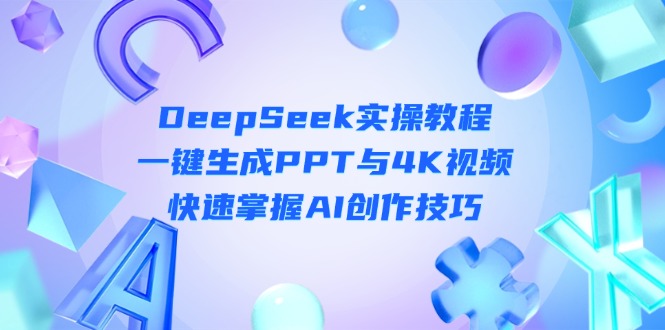 （14300期）DeepSeek入门实操教程：一键生成PPT与4K视频，快速掌握AI创作技巧-第一人副业终点站