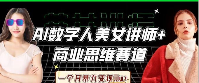AI数字人美女讲师+商业思维赛道，一个月暴力变现过W+-第一人副业终点站