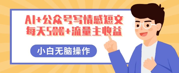 AI+公众号写情感短文，每天5张+流量主收益，多号矩阵无脑操作，小白轻松上手，保姆级教程-第一人副业终点站