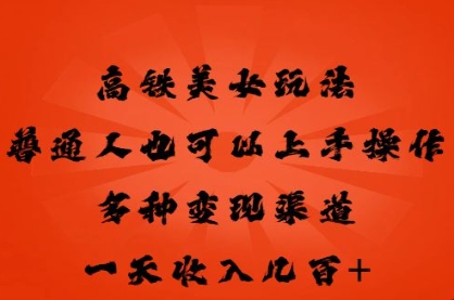 高铁美女玩法,普通人也可以轻松上手,多种渠道变现,一天几张-第一人副业终点站