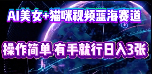 AI美女+猫咪视频蓝海赛道，操作简单，有手就行日入3张-第一人副业终点站