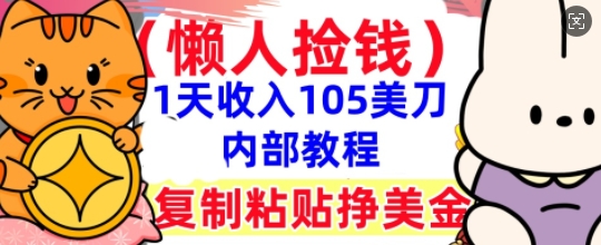 复制粘贴挣美刀，1天收入105刀，小白专属，0门槛， 懒人捡钱，被动收入-第一人副业终点站