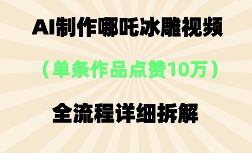 AI哪吒冰雕视频，单条视频点赞10W+，全流程详细拆解-第一人副业终点站