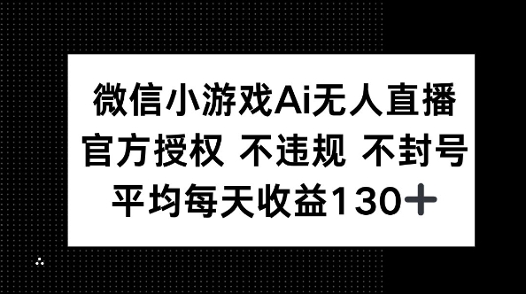 微信小游戏AI无人直播，不违规 不封号，官方授权 每天收益130+-第一人副业终点站