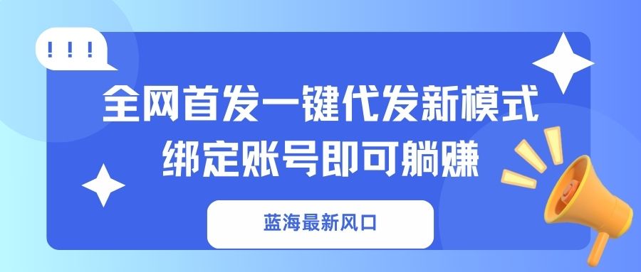 (14183期)蓝海最新风口,全网首发一键代发新模式!绑定账号即可躺赚-第一人副业终点站