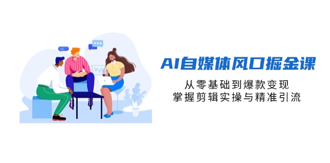 （14329期）AI自媒体风口掘金课，从零基础到爆款变现，掌握剪辑实操与精准引流-第一人副业终点站