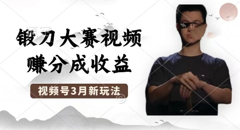 制作锻刀大赛视频,撸视频号分成计划收益,操作简单,轻松月入过W-第一人副业终点站