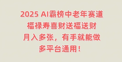 2025AI霸榜中老年赛道，福禄寿喜财送福送财，月入多张，有手就能做，多平台通用!-第一人副业终点站