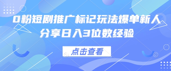 0粉短剧推广标记玩法爆单新人分享日入3位数经验-第一人副业终点站