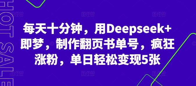 每天十分钟,用Deepseek+即梦,制作翻页书单号,疯狂涨粉,单日轻松变现5张-第一人副业终点站