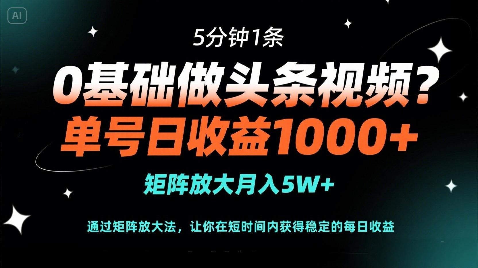 （14292期）0基础做头条视频？5分钟1条，单号日收益1000+，矩阵放大月入5W+-第一人副业终点站