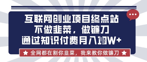 互联网创业尽头-不做韭菜,做镰刀,通过知识付费月入10个【揭秘】-第一人副业终点站