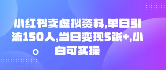 小红书卖虚拟资料,单日引流150人,当日变现5张+,小白可实操-第一人副业终点站