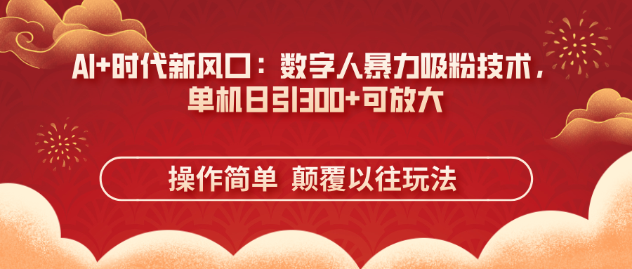 （14304期）AI+时代新风口：数字人暴力吸粉技术，单机日引300+可放大 操作简单  颠...-第一人副业终点站