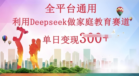 利用Deepseek做家庭教育赛道条条爆款单日变现3张-第一人副业终点站