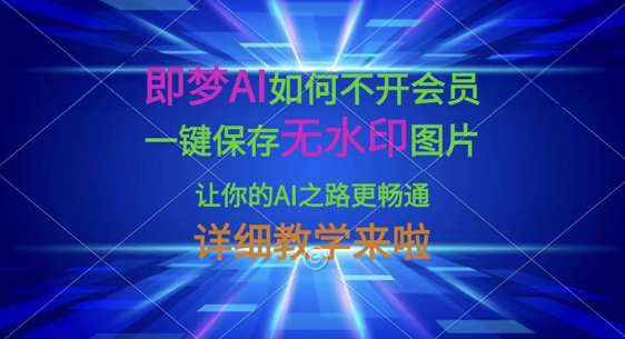 即梦AI如何不开会员，一键保存无水印图片，让你的AI之路更畅通，详细教学来啦-第一人副业终点站